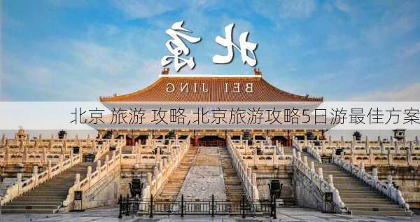 北京 旅游 攻略,北京旅游攻略5日游最佳方案-第3张图片-冬冬旅游网