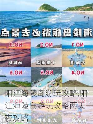 阳江海陵岛游玩攻略,阳江海陵岛游玩攻略两天一夜攻略