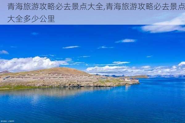 青海旅游攻略必去景点大全,青海旅游攻略必去景点大全多少公里