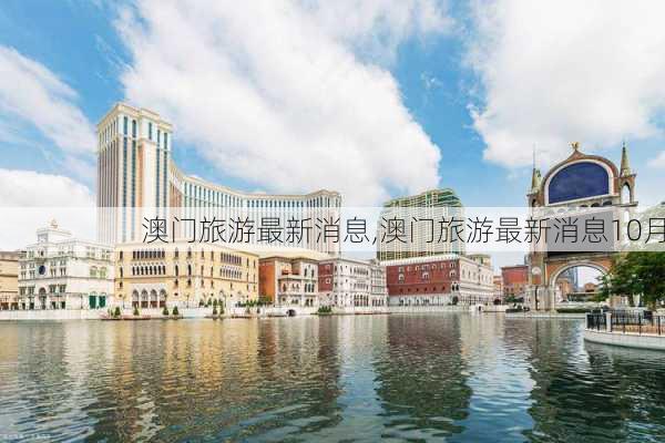 澳门旅游最新消息,澳门旅游最新消息10月