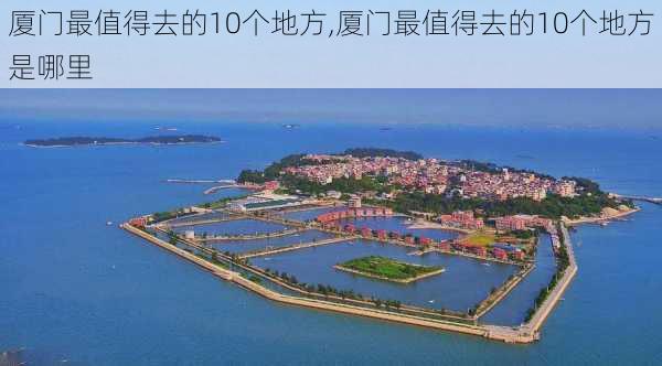 厦门最值得去的10个地方,厦门最值得去的10个地方是哪里-第3张图片-冬冬旅游网