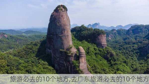 旅游必去的10个地方,去广东旅游必去的10个地方