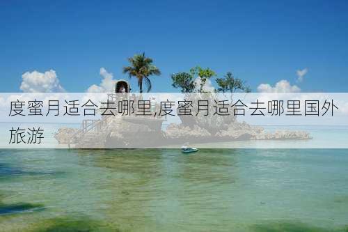 度蜜月适合去哪里,度蜜月适合去哪里国外旅游-第2张图片-冬冬旅游网