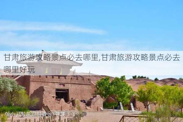 甘肃旅游攻略景点必去哪里,甘肃旅游攻略景点必去哪里好玩-第3张图片-冬冬旅游网