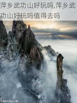 萍乡武功山好玩吗,萍乡武功山好玩吗值得去吗