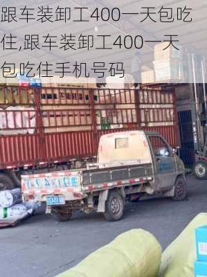 跟车装卸工400一天包吃住,跟车装卸工400一天包吃住手机号码