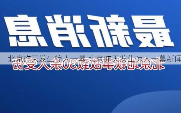 北京昨天发生惊人一幕,北京昨天发生惊人一幕新闻-第2张图片-冬冬旅游网